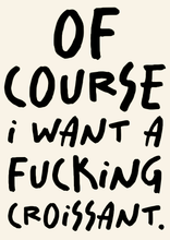 Load image into Gallery viewer, Of Course I Want a F*cking Croissant Print