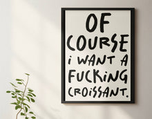 Load image into Gallery viewer, Of Course I Want a F*cking Croissant Print