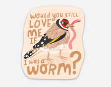 Load image into Gallery viewer, Would You Love Me If I Was A Worm Vinyl Sticker