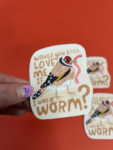 Load image into Gallery viewer, Would You Love Me If I Was A Worm Vinyl Sticker