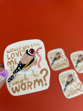 Load image into Gallery viewer, Would You Love Me If I Was A Worm Vinyl Sticker

