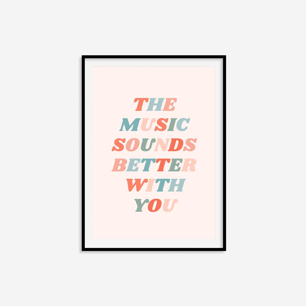 The Music Sounds Better With You Print