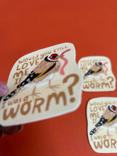 Load image into Gallery viewer, Would You Love Me If I Was A Worm Vinyl Sticker

